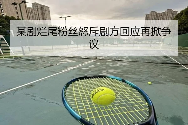 某剧烂尾粉丝怒斥剧方回应再掀争议